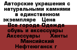 Авторские украшения с натуральными камнями в единственном экземпляре › Цена ­ 700 - Все города Одежда, обувь и аксессуары » Аксессуары   . Ханты-Мансийский,Нефтеюганск г.